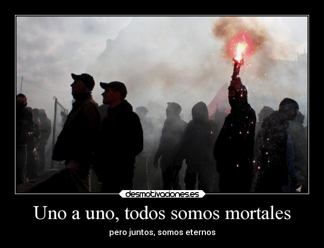 Uno a uno, todos somos mortales - pero juntos, somos eternos