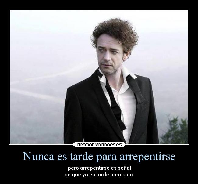 Nunca es tarde para arrepentirse - pero arrepentirse es señal
de que ya es tarde para algo.