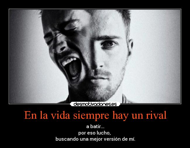 En la vida siempre hay un rival - a batir...
por eso lucho,
buscando una mejor versión de mí.