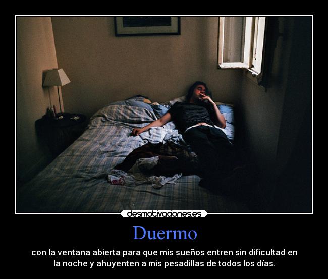 Duermo - con la ventana abierta para que mis sueños entren sin dificultad en
la noche y ahuyenten a mis pesadillas de todos los días.