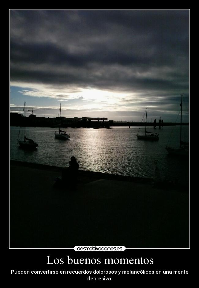 Los buenos momentos - Pueden convertirse en recuerdos dolorosos y melancólicos en una mente
depresiva.