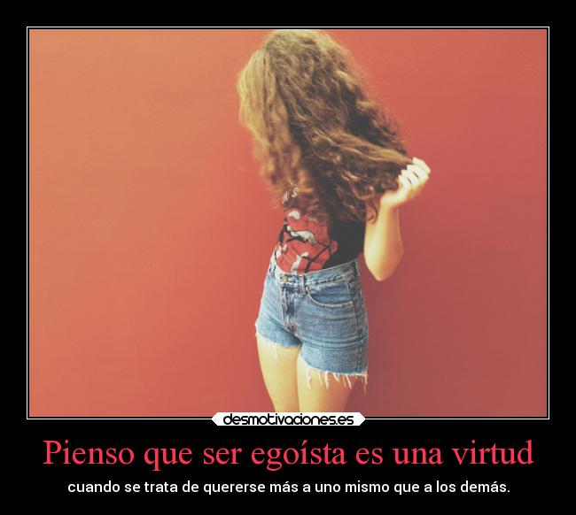 Pienso que ser egoísta es una virtud - 