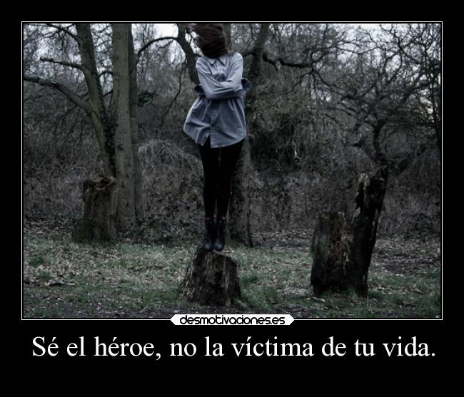 Sé el héroe, no la víctima de tu vida. - 