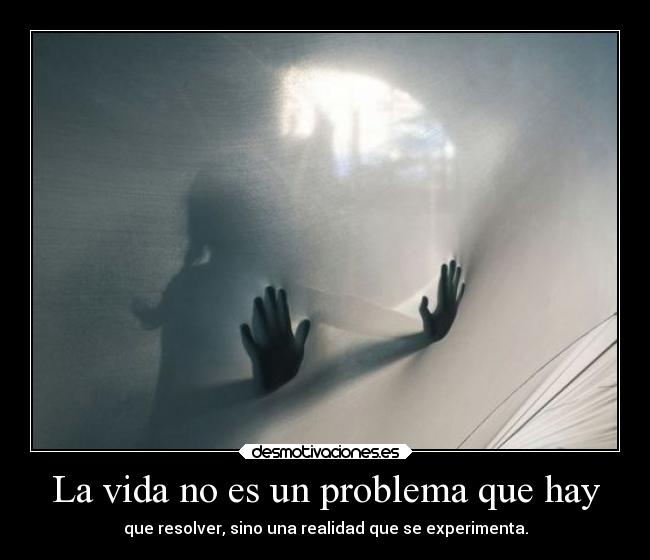 La vida no es un problema que hay - que resolver, sino una realidad que se experimenta.