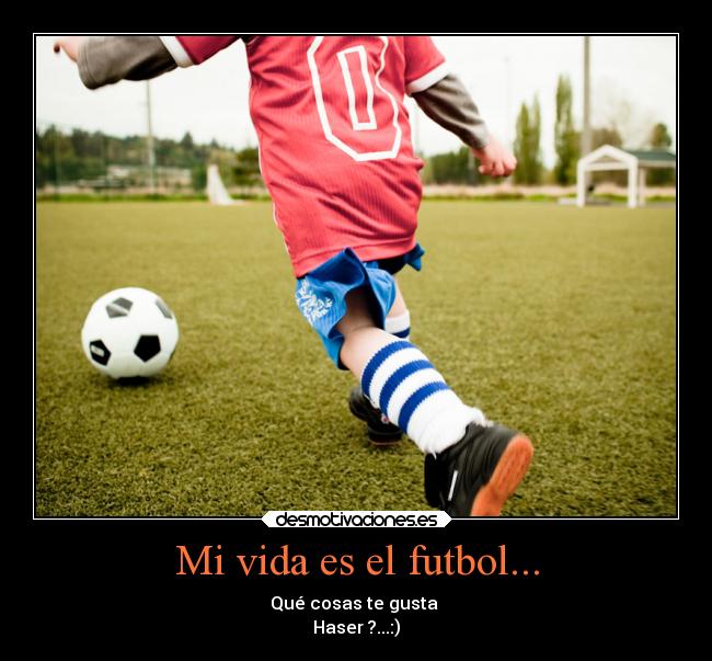 Mi vida es el futbol... - Qué cosas te gusta
Haser ?...:)