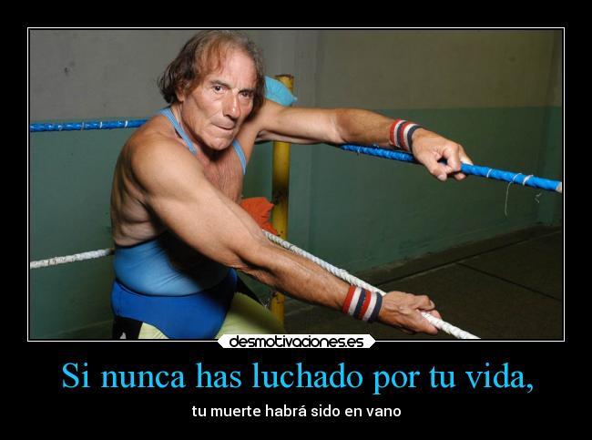 Si nunca has luchado por tu vida, - 