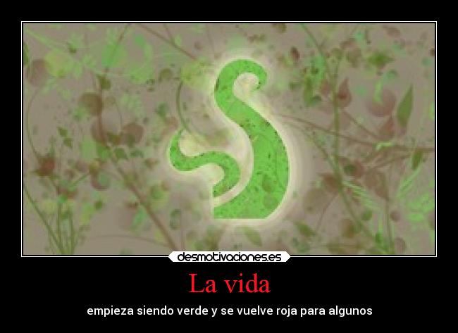 La vida - empieza siendo verde y se vuelve roja para algunos