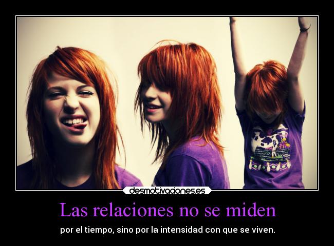 Las relaciones no se miden - por el tiempo, sino por la intensidad con que se viven.