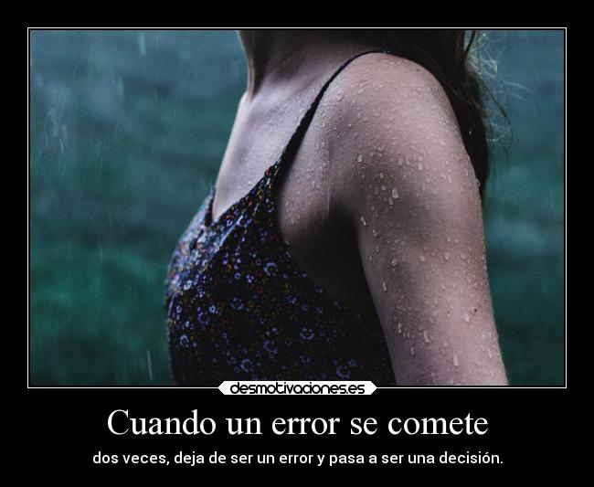 Cuando un error se comete - dos veces, deja de ser un error y pasa a ser una decisión.