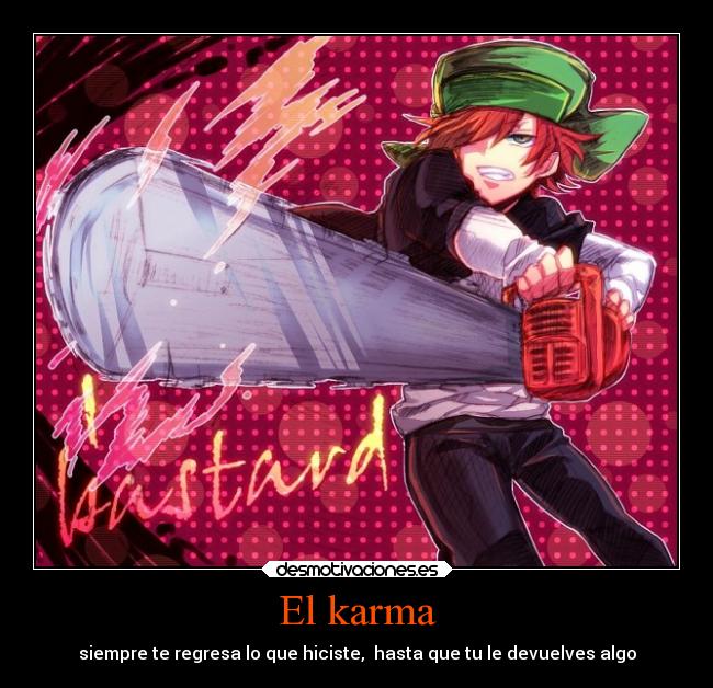 El karma - siempre te regresa lo que hiciste, hasta que tu le devuelves algo