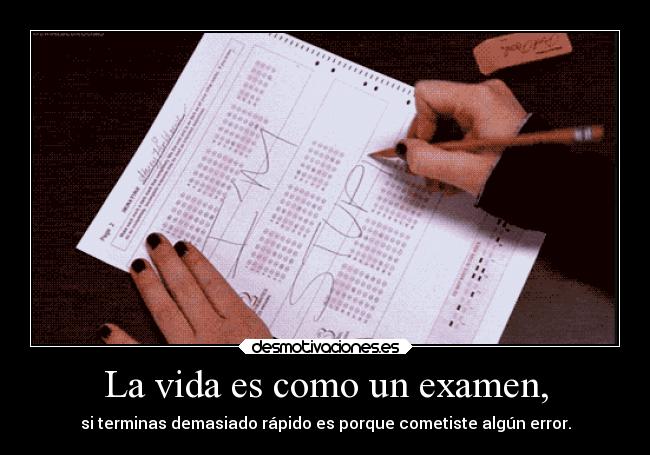 La vida es como un examen, - si terminas demasiado rápido es porque cometiste algún error.