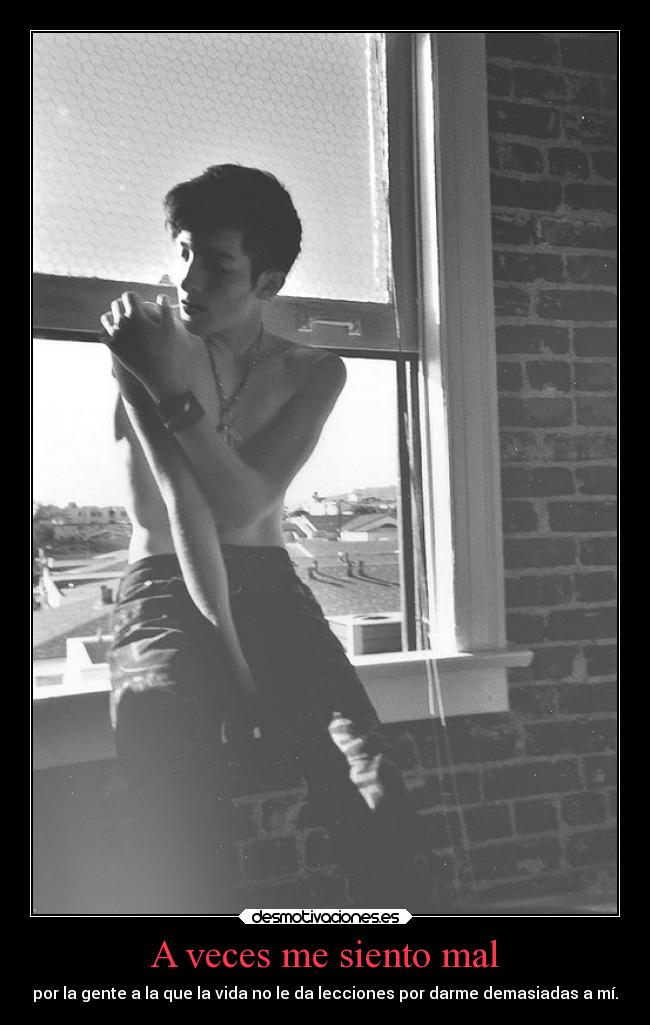 A veces me siento mal - por la gente a la que la vida no le da lecciones por darme demasiadas a mí.