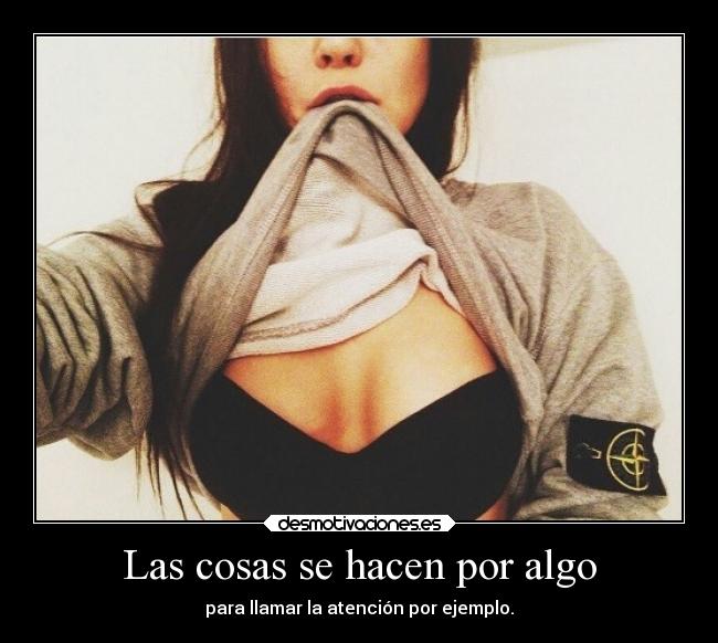 Las cosas se hacen por algo - para llamar la atención por ejemplo.