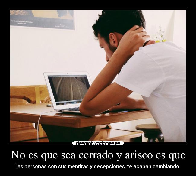 No es que sea cerrado y arisco es que - 