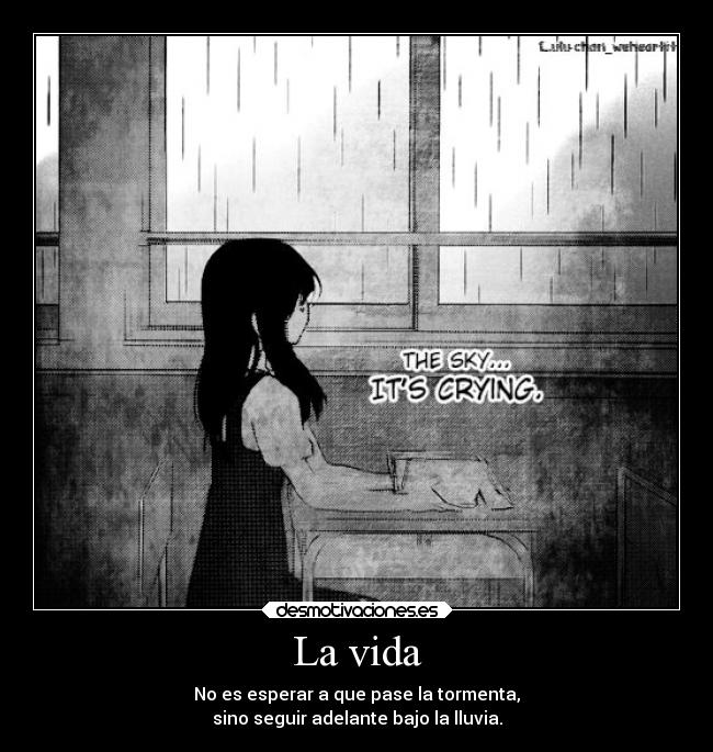 La vida - No es esperar a que pase la tormenta,
sino seguir adelante bajo la lluvia.