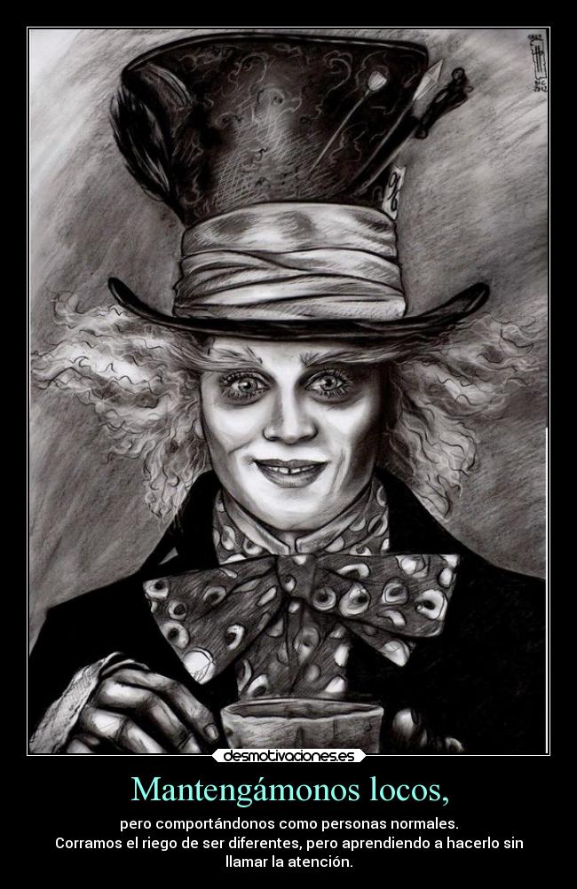 Mantengámonos locos, - pero comportándonos como personas normales.
Corramos el riego de ser diferentes, pero aprendiendo a hacerlo sin
llamar la atención.