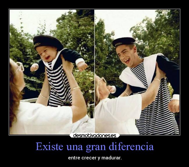 Existe una gran diferencia - entre crecer y madurar.