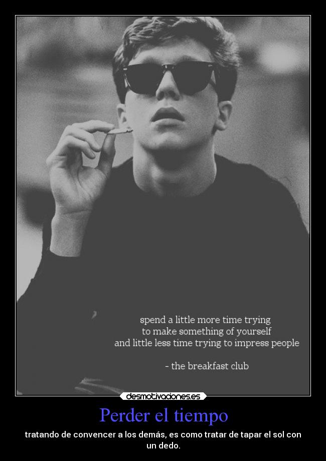 Perder el tiempo - tratando de convencer a los demás, es como tratar de tapar el sol con
un dedo.