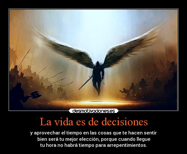 La vida es de decisiones - y aprovechar el tiempo en las cosas que te hacen sentir
bien será tu mejor elección, porque cuando llegue
tu hora no habrá tiempo para arrepentimientos.