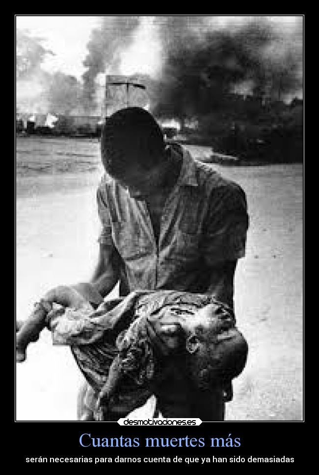 Cuantas muertes más - serán necesarias para darnos cuenta de que ya han sido demasiadas