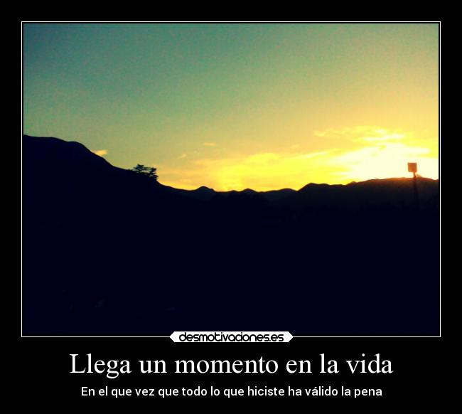 Llega un momento en la vida - En el que vez que todo lo que hiciste ha válido la pena