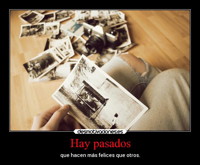 Hay pasados - que hacen más felices que otros.