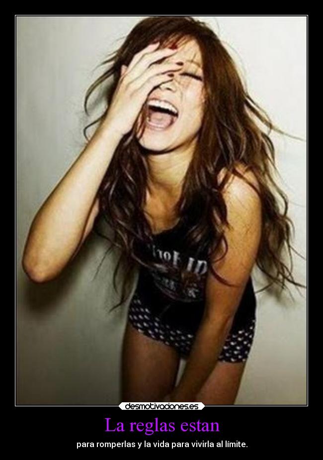 La reglas estan - para romperlas y la vida para vivirla al límite.