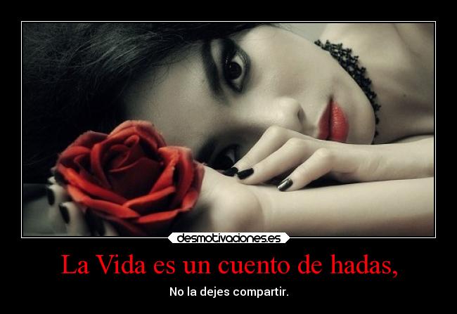 La Vida es un cuento de hadas, - No la dejes compartir.