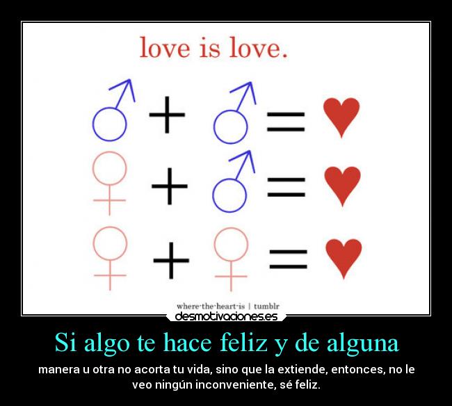 Si algo te hace feliz y de alguna - manera u otra no acorta tu vida, sino que la extiende, entonces, no le
veo ningún inconveniente, sé feliz.
