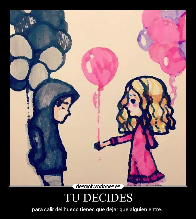 TU DECIDES - para salir del hueco tienes que dejar que alguien entre...