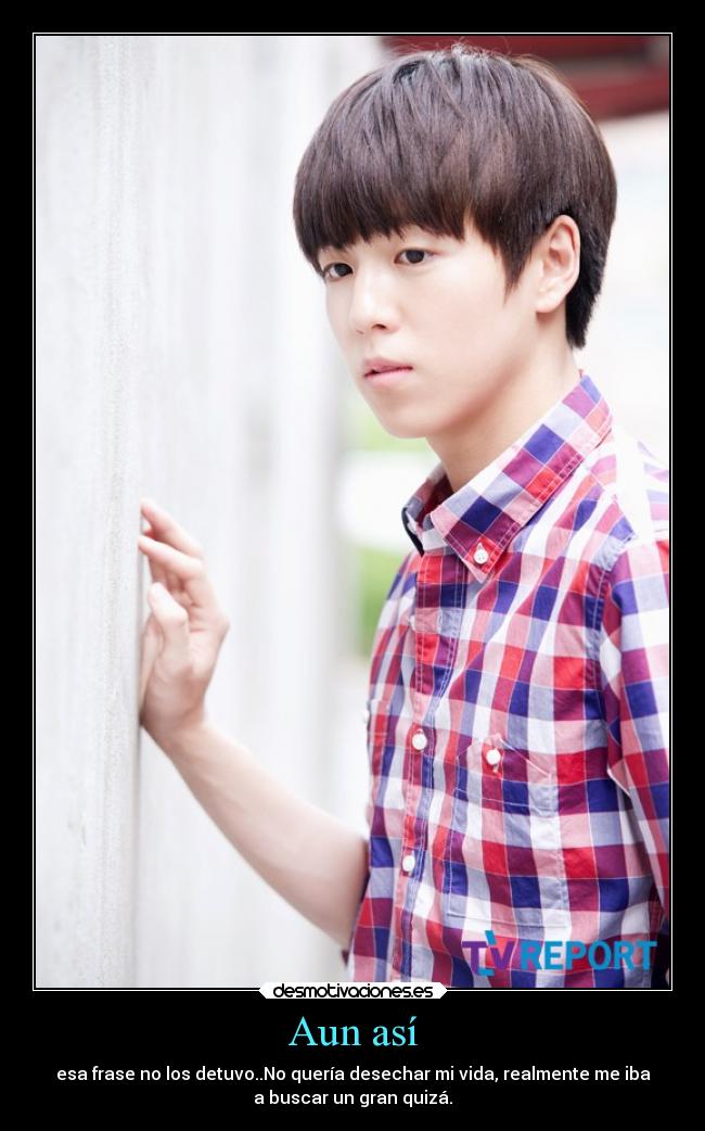 Aun así - esa frase no los detuvo..No quería desechar mi vida, realmente me iba
a buscar un gran quizá.