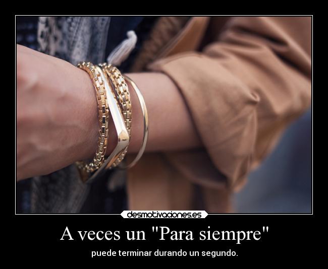 A veces un Para siempre - puede terminar durando un segundo.