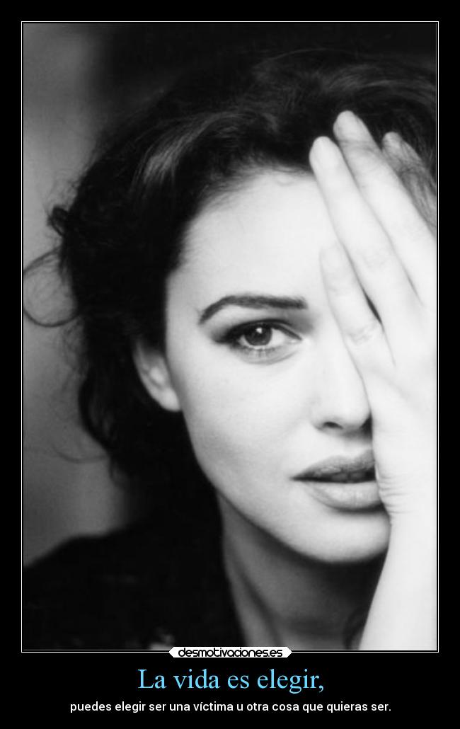 La vida es elegir, - puedes elegir ser una víctima u otra cosa que quieras ser.