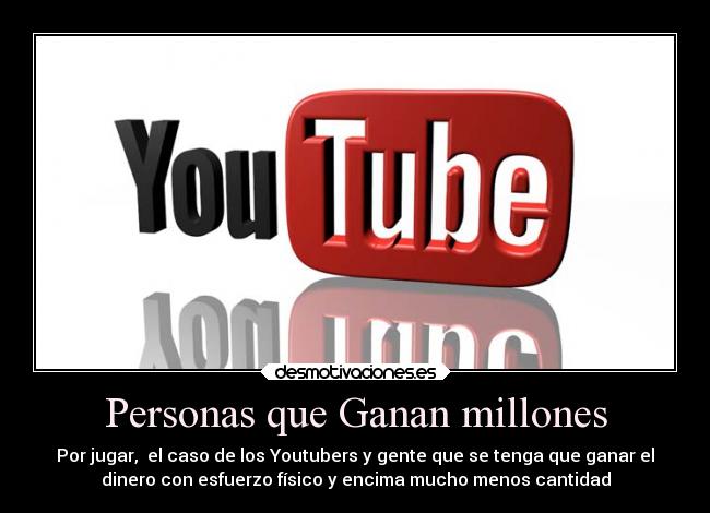 Personas que Ganan millones - Por jugar,  el caso de los Youtubers y gente que se tenga que ganar el
dinero con esfuerzo físico y encima mucho menos cantidad