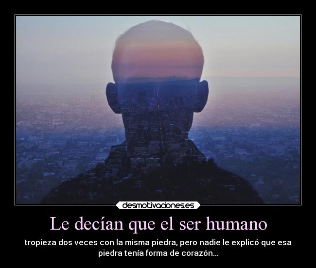 Le decían que el ser humano - tropieza dos veces con la misma piedra, pero nadie le explicó que esa
piedra tenía forma de corazón...