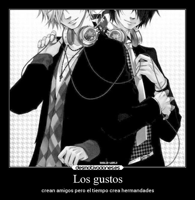 Los gustos - crean amigos pero el tiempo crea hermandades