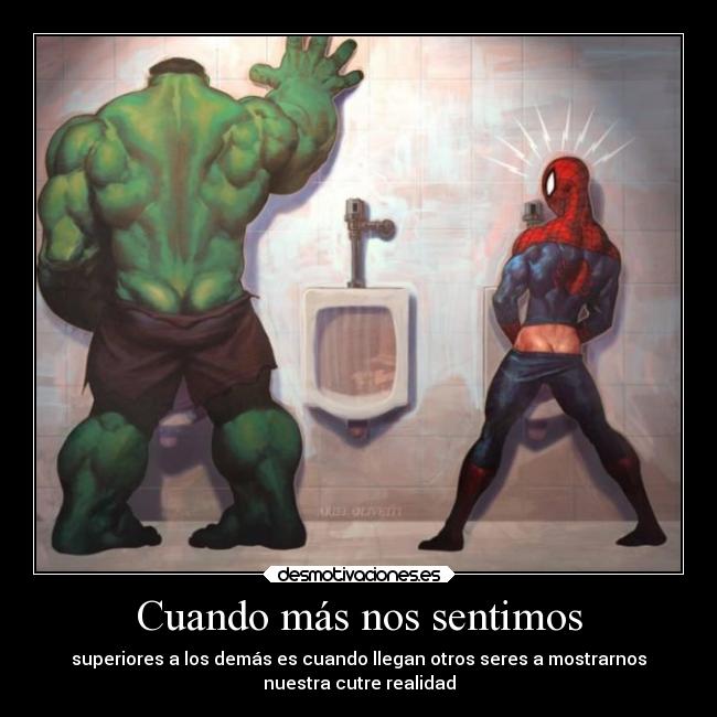 Cuando más nos sentimos - superiores a los demás es cuando llegan otros seres a mostrarnos
nuestra cutre realidad