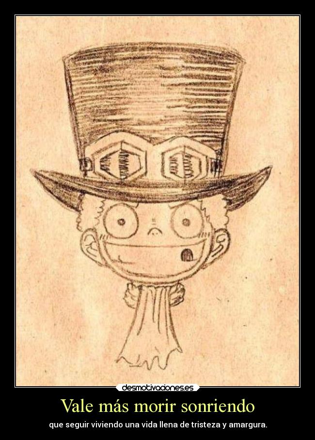 Vale más morir sonriendo - que seguir viviendo una vida llena de tristeza y amargura.