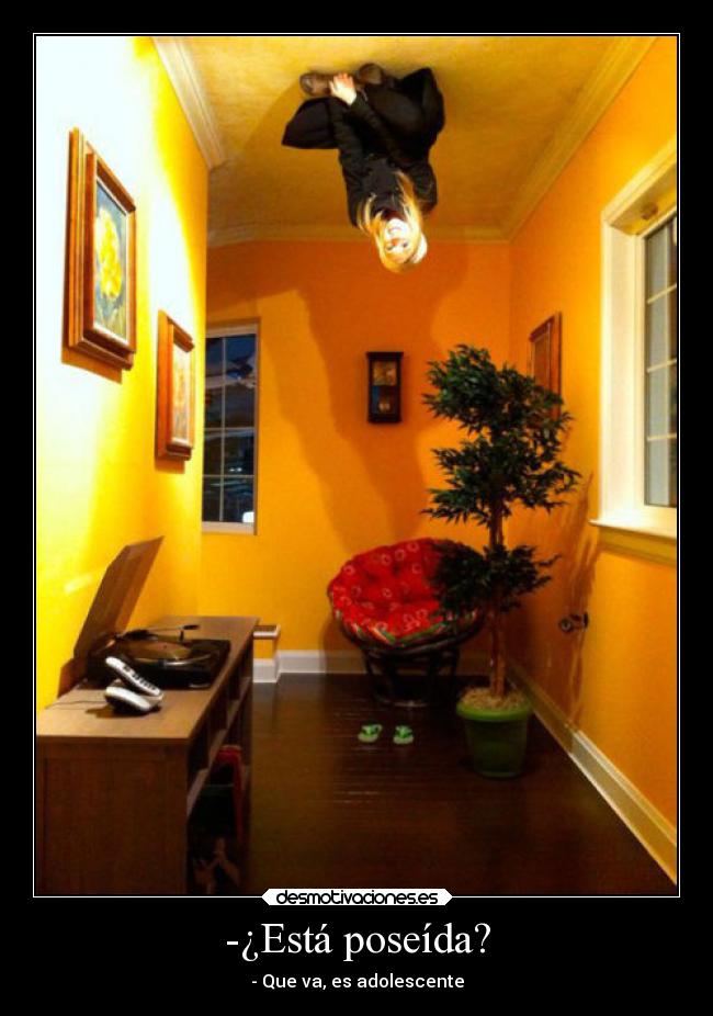-¿Está poseída? - - Que va, es adolescente