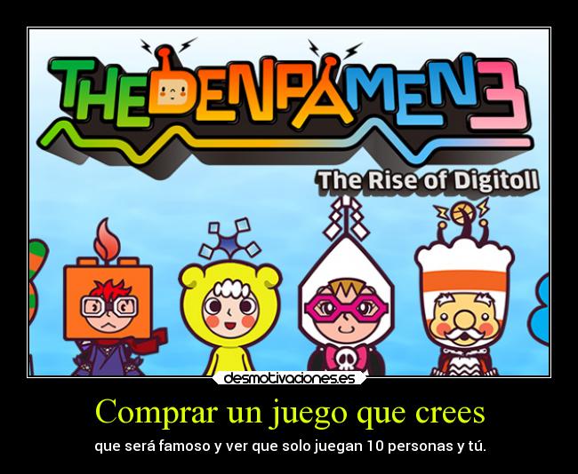 Comprar un juego que crees - que será famoso y ver que solo juegan 10 personas y tú.