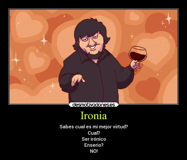 Ironia - Sabes cual es mi mejor virtud?
Cual?
Ser irónico
Enserio?
NO!