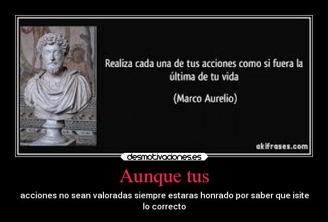 Aunque tus - acciones no sean valoradas siempre estaras honrado por saber que isite
lo correcto