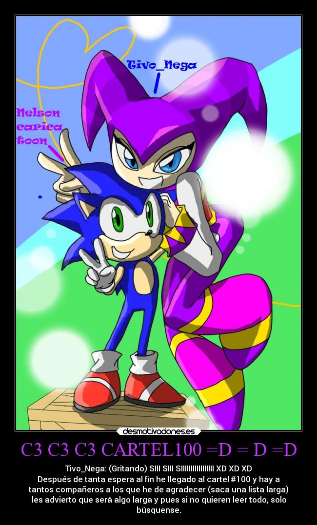C3 C3 C3 CARTEL100 =D = D =D - Tivo_Nega: (Gritando) SIII SIII SIIIIIIIIIIIIIIIII XD XD XD
Después de tanta espera al fin he llegado al cartel #100 y hay a
tantos compañeros a los que he de agradecer (saca una lista larga)
les advierto que será algo larga y pues si no quieren leer todo, solo
búsquense.