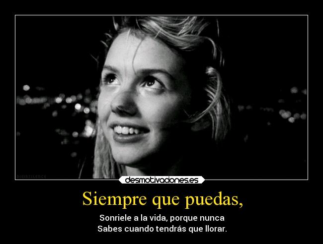 Siempre que puedas, - Sonriele a la vida, porque nunca
Sabes cuando tendrás que llorar.