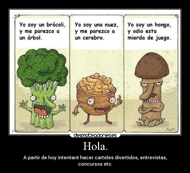Hola. - A partir de hoy intentaré hacer carteles divertidos, entrevistas,
concursos etc.