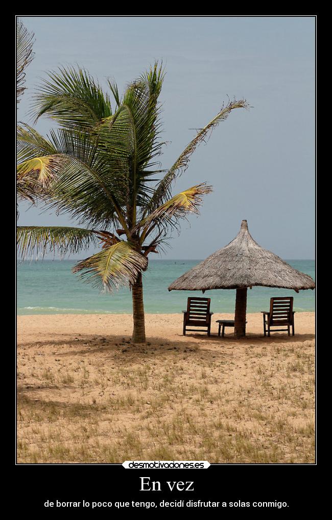 En vez - de borrar lo poco que tengo, decidí disfrutar a solas conmigo.