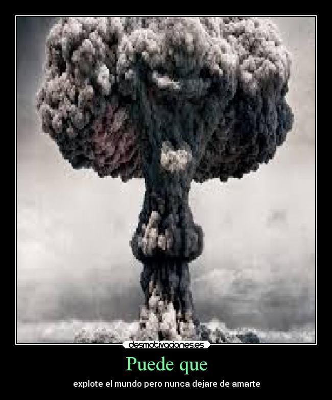 Puede que - explote el mundo pero nunca dejare de amarte