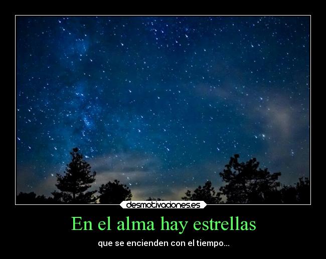 En el alma hay estrellas - que se encienden con el tiempo...