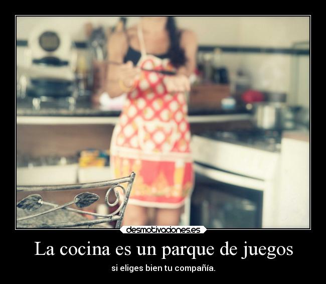 La cocina es un parque de juegos - si eliges bien tu compañía.