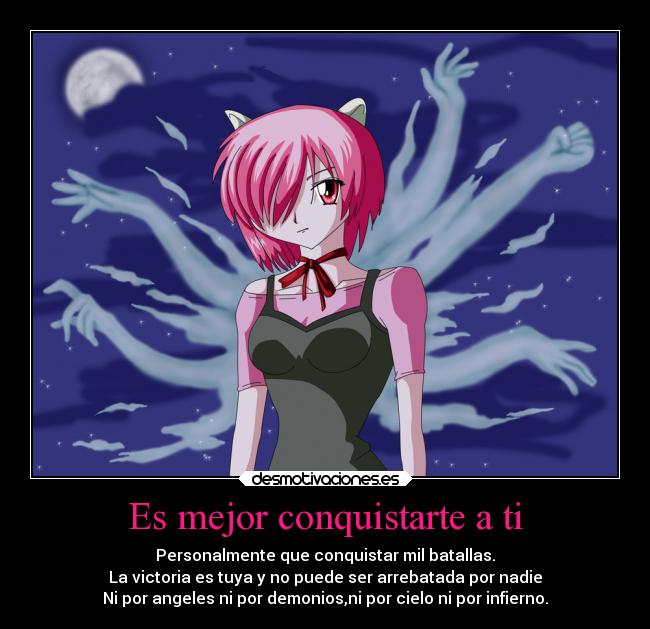 Es mejor conquistarte a ti - Personalmente que conquistar mil batallas.
La victoria es tuya y no puede ser arrebatada por nadie
Ni por angeles ni por demonios,ni por cielo ni por infierno.